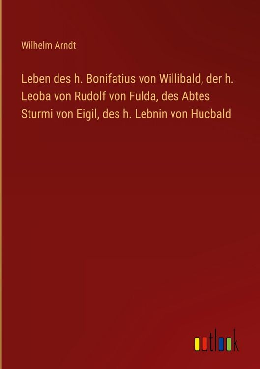 Produktbild: Leben des h. Bonifatius von Willibald, der h. Leoba von Rudolf von Fulda, des Abtes Sturmi von Eigil, des h. Lebnin von Hucbald