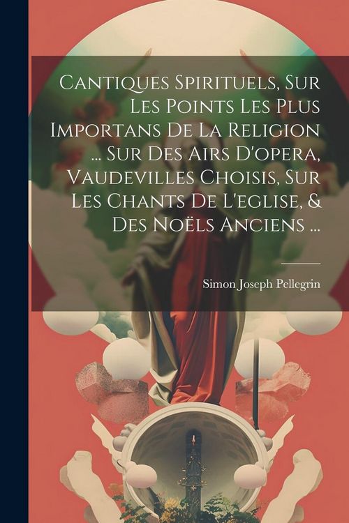 Produktbild: Cantiques Spirituels, Sur Les Points Les Plus Importans De La Religion ... Sur Des Airs D'opera, Vaudevilles Choisis, Sur Les Chants De L'eglise, & De