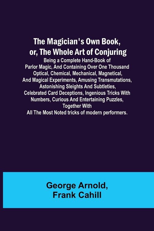 Produktbild: The Magician's Own Book, or, the Whole Art of Conjuring; Being a complete hand-book of parlor magic, and containing over one thousand optical, chemica