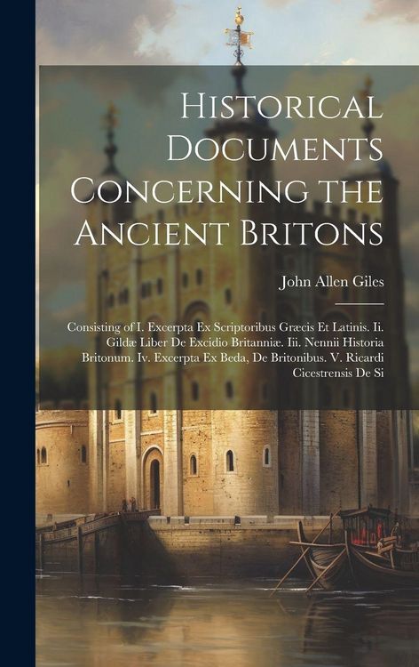 Produktbild: Historical Documents Concerning the Ancient Britons: Consisting of I. Excerpta Ex Scriptoribus Gr&aelig;cis Et Latinis. Ii. Gild&aelig; Liber De Excidio Britanni&aelig;