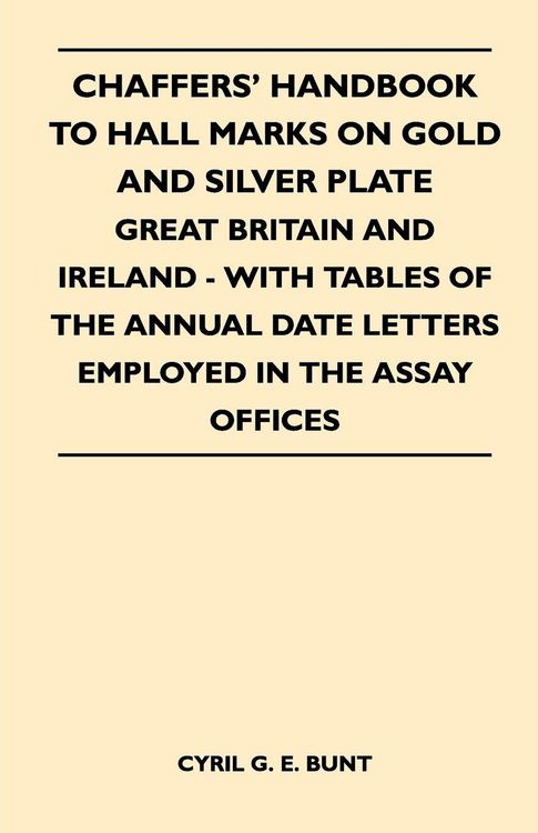 Produktbild: Chaffers' Handbook to Hall Marks on Gold and Silver Plate - Great Britain and Ireland - With Tables of the Annual Date Letters Employed in the Assay O
