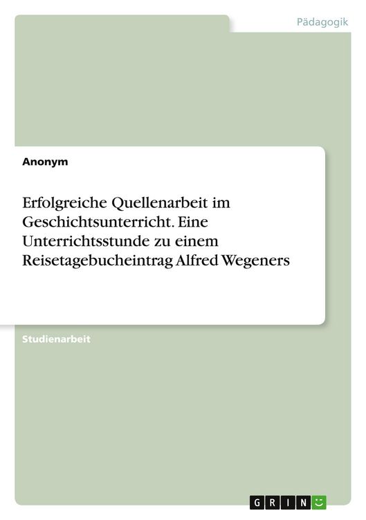 Produktbild: Erfolgreiche Quellenarbeit im Geschichtsunterricht. Eine Unterrichtsstunde zu einem Reisetagebucheintrag Alfred Wegeners