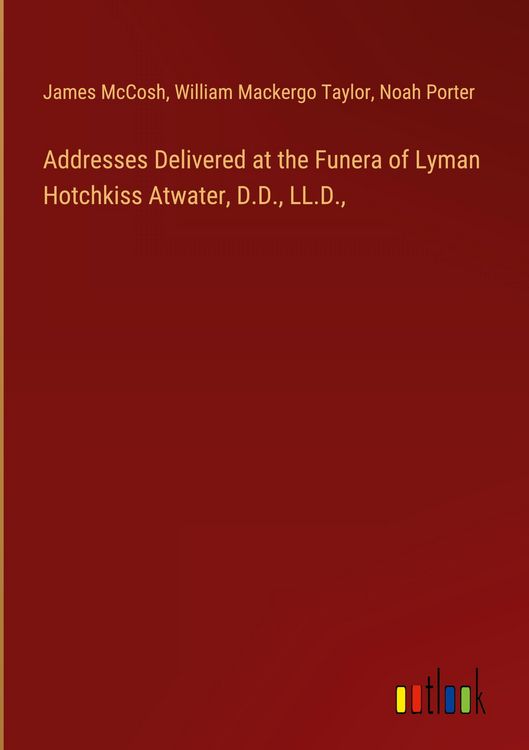 Produktbild: Addresses Delivered at the Funera of Lyman Hotchkiss Atwater, D.D., LL.D.,