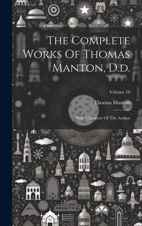 Produktbild: The Complete Works Of Thomas Manton, D.d.: With A Memoir Of The Author; Volume 10