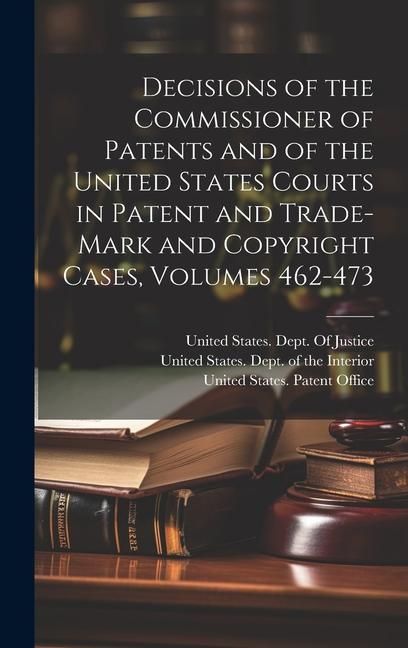 Produktbild: Decisions of the Commissioner of Patents and of the United States Courts in Patent and Trade-Mark and Copyright Cases, Volumes 462-473