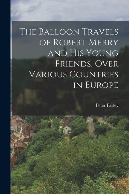 Produktbild: The Balloon Travels of Robert Merry and His Young Friends, Over Various Countries in Europe