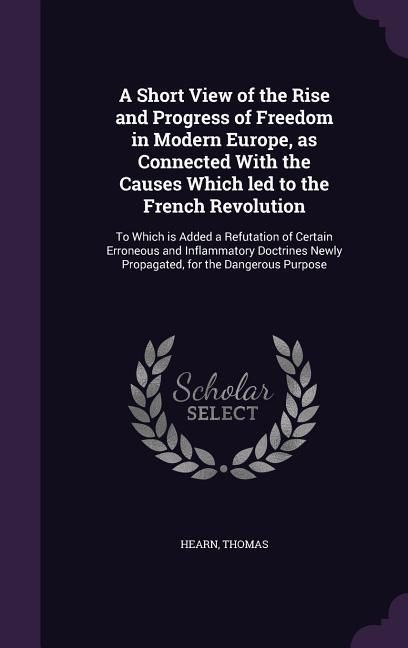 Produktbild: A Short View of the Rise and Progress of Freedom in Modern Europe, as Connected With the Causes Which led to the French Revolution: To Which is Added