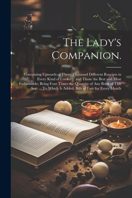 Produktbild: The Lady's Companion.: Containing Upwards of Three Thousand Different Receipts in Every Kind of Cookery: and Those the Best and Most Fashiona