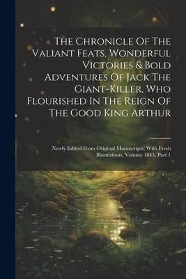 Produktbild: The Chronicle Of The Valiant Feats, Wonderful Victories & Bold Adventures Of Jack The Giant-killer, Who Flourished In The Reign Of The Good King Arthu