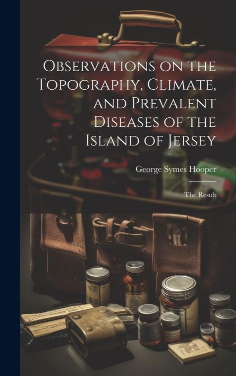 Produktbild: Observations on the Topography, Climate, and Prevalent Diseases of the Island of Jersey: The Result