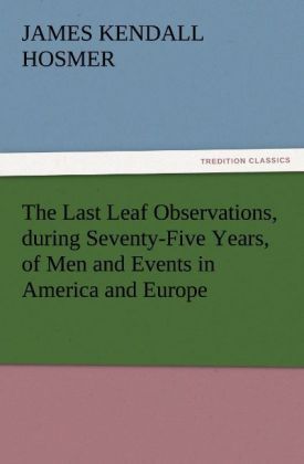 Produktbild: The Last Leaf Observations, during Seventy-Five Years, of Men and Events in America and Europe