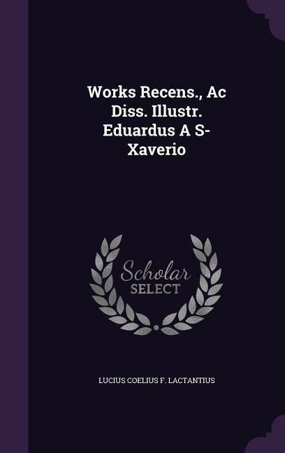 Produktbild: Works Recens., Ac Diss. Illustr. Eduardus A S- Xaverio