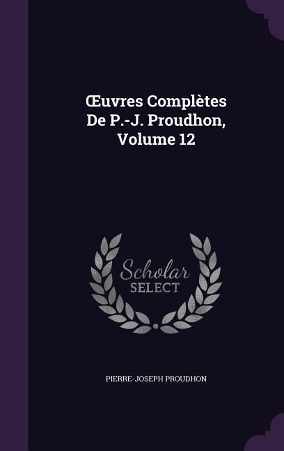 Produktbild: OEuvres Compl&egrave;tes De P.-J. Proudhon, Volume 12