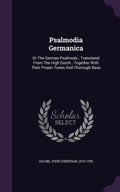Produktbild: Psalmodia Germanica: Or The German Psalmody; Translated From The High Dutch; Together With Their Proper Tunes And Thorough Bass