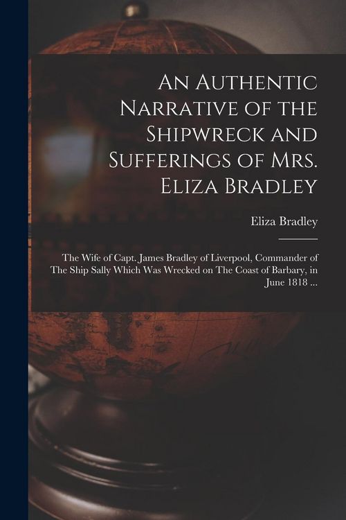 Produktbild: An Authentic Narrative of the Shipwreck and Sufferings of Mrs. Eliza Bradley: The Wife of Capt. James Bradley of Liverpool, Commander of The Ship Sall