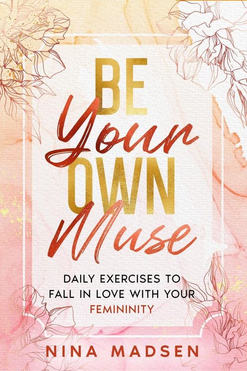 Produktbild: Be Your Own Muse : Daily Exercises to Fall in Love with Your Femininity (EmpowerHer: A Series on Resilience, Positivity, and Self-Love, #1)