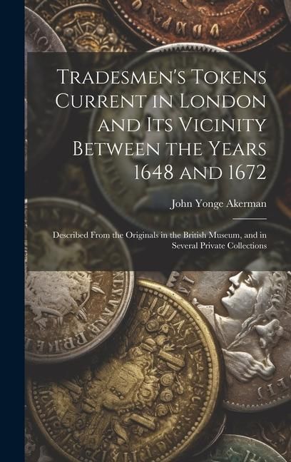 Produktbild: Tradesmen's Tokens Current in London and Its Vicinity Between the Years 1648 and 1672: Described From the Originals in the British Museum, and in Seve