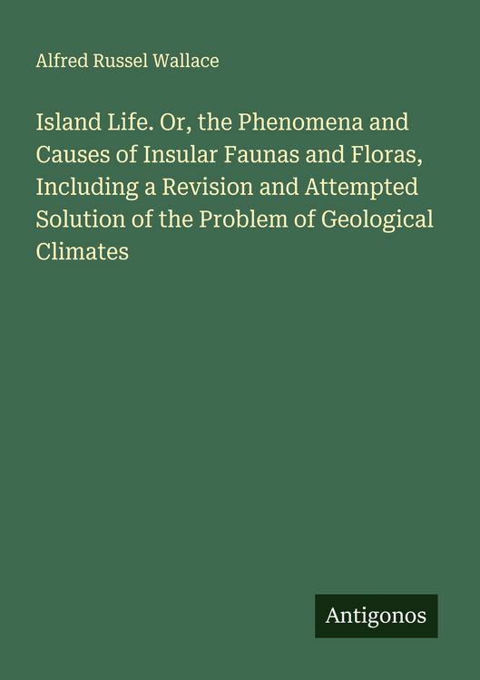 Produktbild: Island Life. Or, the Phenomena and Causes of Insular Faunas and Floras, Including a Revision and Attempted Solution of the Problem of Geological Climates
