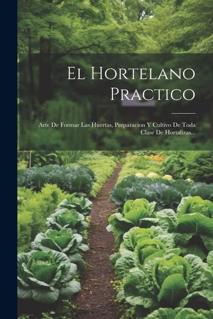 Produktbild: El Hortelano Practico: Arte De Formar Las Huertas, Preparacion Y Cultivo De Toda Clase De Hortalizas...