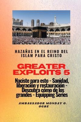 Produktbild: Greater Exploits - 5 - Haza&ntilde;as en el Reino del Islam: Haza&ntilde;as en el Reino del Islam para Cristo Naciste para esto: curaci&oacute;n, liberaci&oacute;n y restauraci&oacute;n