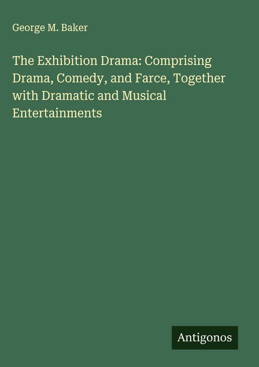 Produktbild: The Exhibition Drama: Comprising Drama, Comedy, and Farce, Together with Dramatic and Musical Entertainments