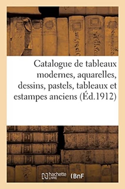 Produktbild: Catalogue Des Tableaux Modernes, Aquarelles, Dessins, Pastels, Tableaux Anciens: Estampes Anciennes, Bronzes