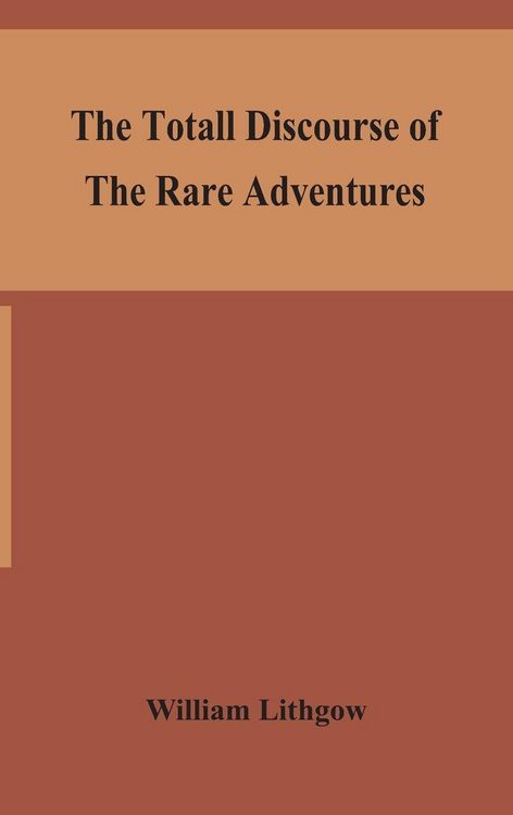 Produktbild: The Totall Discourse Of The Rare Adventures & Painefull Peregrinations Of Long Nineteen Yeares Travayles From Scotland To The Most Famous Kingdomes In Europe, Asia And Affrica