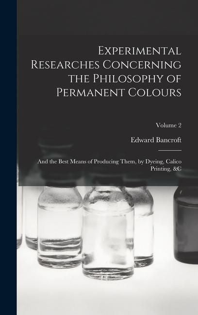 Produktbild: Experimental Researches Concerning the Philosophy of Permanent Colours: And the Best Means of Producing Them, by Dyeing, Calico Printing, &C; Volume 2