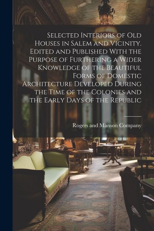 Produktbild: Selected Interiors of old Houses in Salem and Vicinity. Edited and Published With the Purpose of Furthering a Wider Knowledge of the Beautiful Forms o