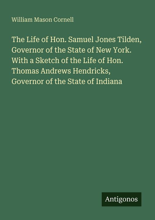Produktbild: The Life of Hon. Samuel Jones Tilden, Governor of the State of New York. With a Sketch of the Life of Hon. Thomas Andrews Hendricks, Governor of the S