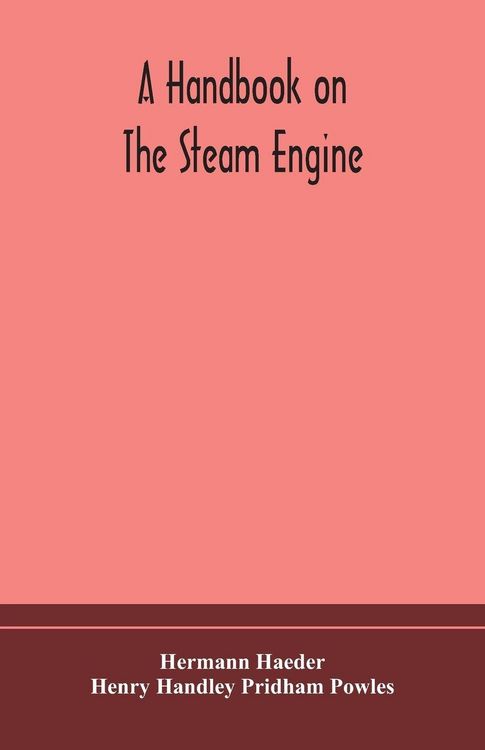 Produktbild: A Handbook On The Steam Engine, With Especial Reference To Small And Medium-Sized Engines, For The Use Of Engine Makers, Mechanical Draughtsmen, Engin