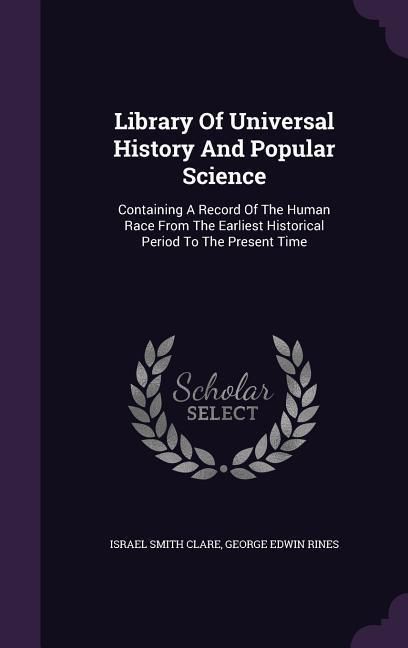 Produktbild: Library Of Universal History And Popular Science: Containing A Record Of The Human Race From The Earliest Historical Period To The Present Time