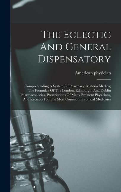 Produktbild: The Eclectic And General Dispensatory: Comprehending A System Of Pharmacy, Materia Medica, The Formulae Of The London, Edinburgh, And Dublin Pharmacop