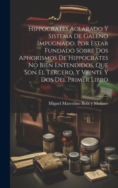 Produktbild: Hippocrates Aclarado Y Sistema De Galeno Impugnado, Por Estar Fundado Sobre Dos Aphorismos De Hippocrates No Bien Entendidos, Que Son El Tercero, Y Ve