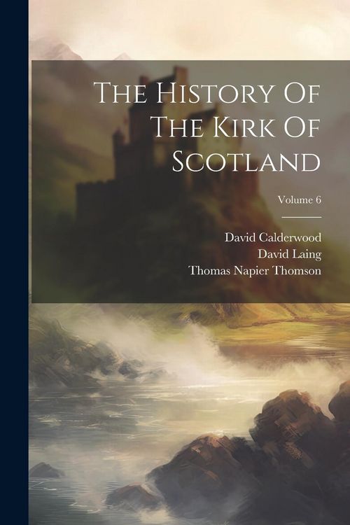 Produktbild: The History Of The Kirk Of Scotland; Volume 6