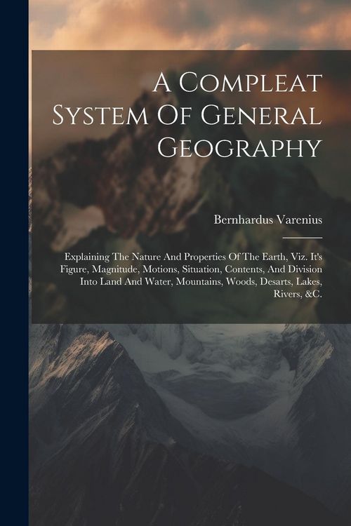 Produktbild: A Compleat System Of General Geography: Explaining The Nature And Properties Of The Earth, Viz. It's Figure, Magnitude, Motions, Situation, Contents,