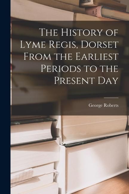 Produktbild: The History of Lyme Regis, Dorset From the Earliest Periods to the Present Day