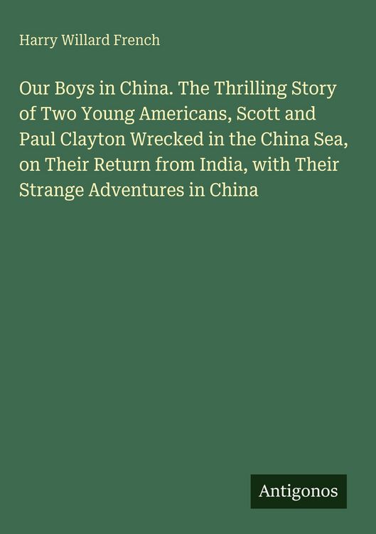 Produktbild: Our Boys in China. The Thrilling Story of Two Young Americans, Scott and Paul Clayton Wrecked in the China Sea, on Their Return from India, with Their