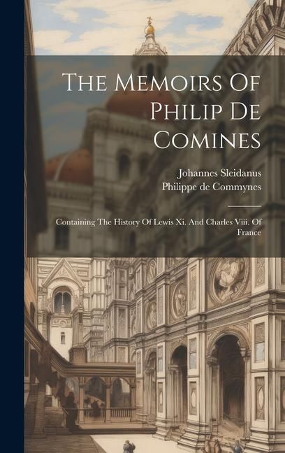 Produktbild: The Memoirs Of Philip De Comines: Containing The History Of Lewis Xi. And Charles Viii. Of France