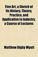 Produktbild: Fine Art, a Sketch of Its History, Theory, Practice, and Application to Industry, a Course of Lectures
