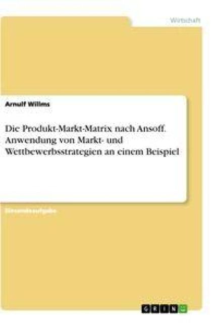 Produktbild: Die Produkt-Markt-Matrix nach Ansoff. Anwendung von Markt- und Wettbewerbsstrategien an einem Beispiel