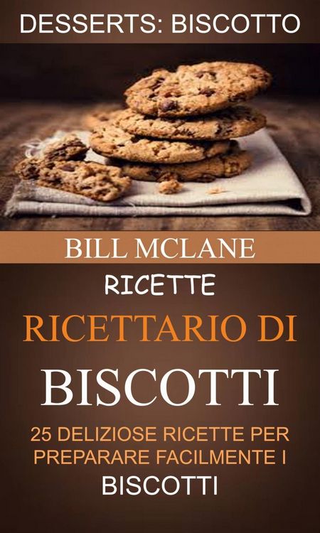 Produktbild: Ricette: Ricettario di biscotti: 25 deliziose ricette per preparare facilmente i biscotti (Desserts: Biscotto)