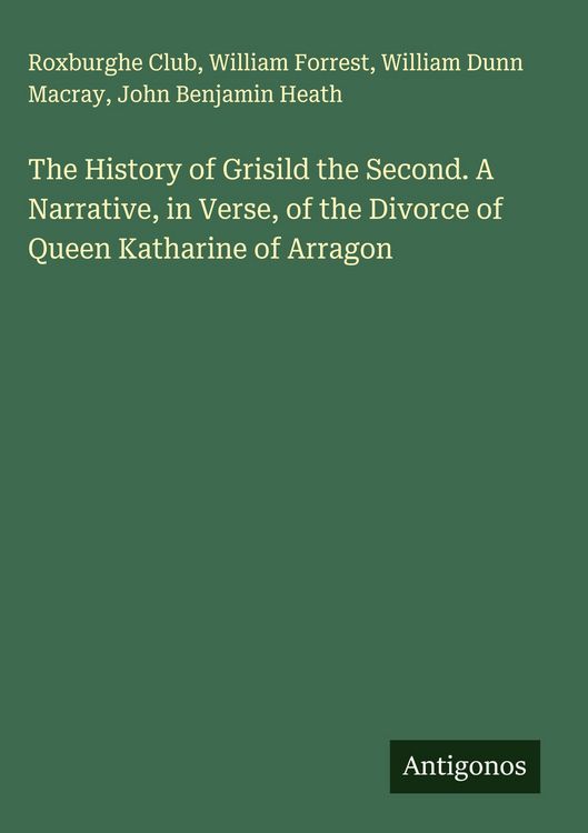 Produktbild: The History of Grisild the Second. A Narrative, in Verse, of the Divorce of Queen Katharine of Arragon