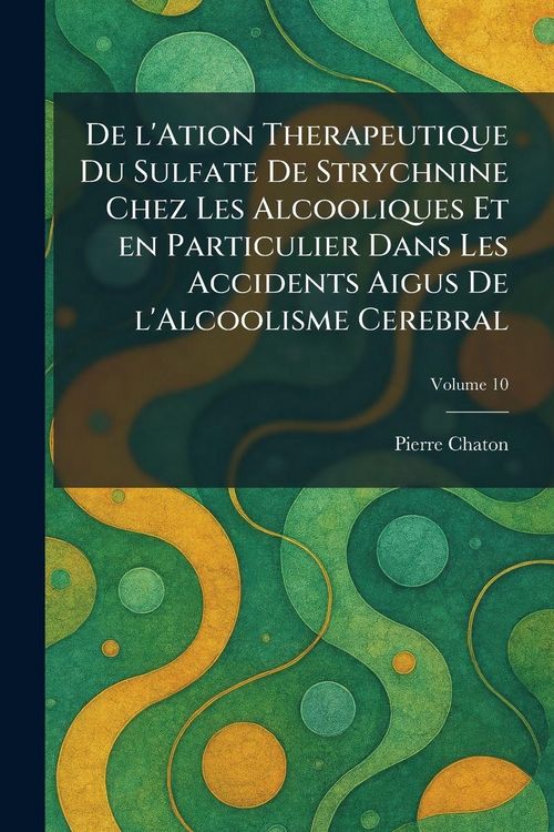 Produktbild: De l'ation therapeutique du sulfate de strychnine chez les alcooliques et en particulier dans les accidents aigus de l'alcoolisme cerebral
