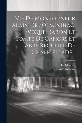 Produktbild: Vie De Monseigneur Alain De Solminihac, Ev&ecirc;que, Baron Et Comte De Cahors Et Abb&eacute; R&eacute;gulier De Chancellade...