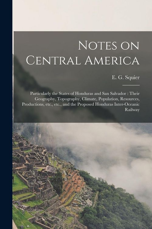 Produktbild: Notes on Central America: Particularly the States of Honduras and San Salvador: Their Geography, Topography, Climate, Population, Resources, Pro