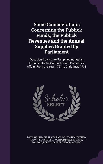 Produktbild: Some Considerations Concerning the Publick Funds, the Publick Revenues and the Annual Supplies Granted by Parliament: Occasion'd by a Late Pamphlet In