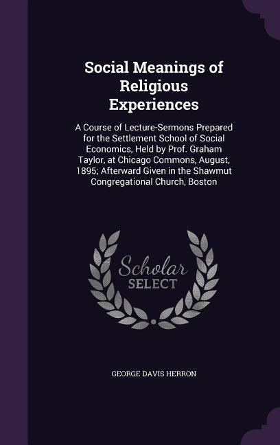 Produktbild: Social Meanings of Religious Experiences: A Course of Lecture-Sermons Prepared for the Settlement School of Social Economics, Held by Prof. Graham Tay