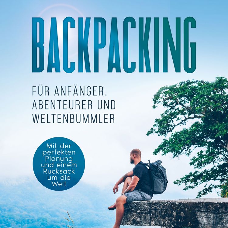 Produktbild: Backpacking f&uuml;r Anf&auml;nger, Abenteurer und Weltenbummler: Mit der perfekten Planung und einem Rucksack um die Welt