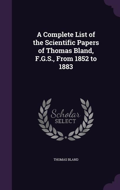 Produktbild: A Complete List of the Scientific Papers of Thomas Bland, F.G.S., From 1852 to 1883